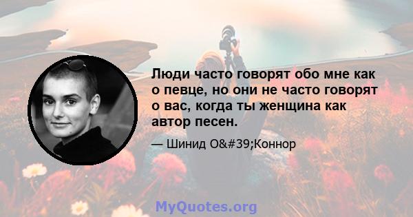 Люди часто говорят обо мне как о певце, но они не часто говорят о вас, когда ты женщина как автор песен.