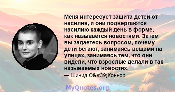 Меня интересует защита детей от насилия, и они подвергаются насилию каждый день в форме, как называется новостями. Затем вы задаетесь вопросом, почему дети бегают, занимаясь вещами на улицах, занимаясь тем, что они