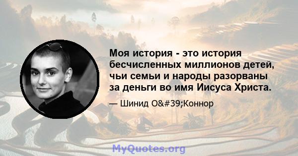 Моя история - это история бесчисленных миллионов детей, чьи семьи и народы разорваны за деньги во имя Иисуса Христа.