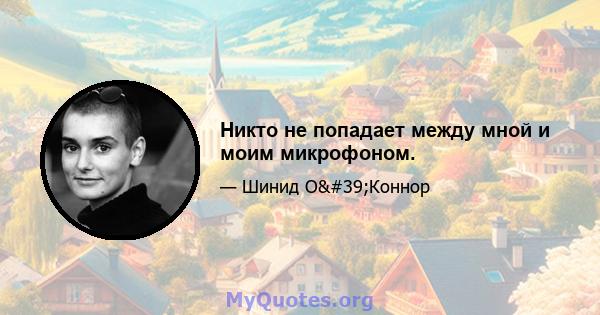 Никто не попадает между мной и моим микрофоном.