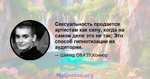 Сексуальность продается артистам как силу, когда на самом деле это не так; Это способ гипнотизации их аудитории.