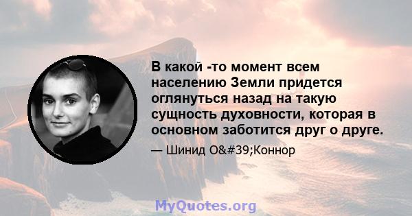 В какой -то момент всем населению Земли придется оглянуться назад на такую ​​сущность духовности, которая в основном заботится друг о друге.