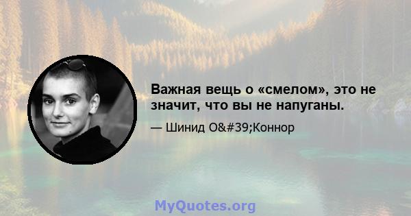 Важная вещь о «смелом», это не значит, что вы не напуганы.