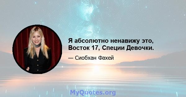 Я абсолютно ненавижу это, Восток 17, Специи Девочки.