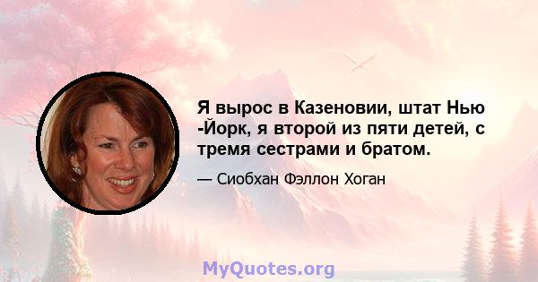 Я вырос в Казеновии, штат Нью -Йорк, я второй из пяти детей, с тремя сестрами и братом.