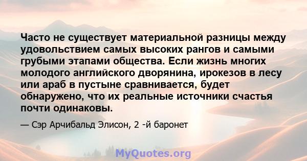 Часто не существует материальной разницы между удовольствием самых высоких рангов и самыми грубыми этапами общества. Если жизнь многих молодого английского дворянина, ирокезов в лесу или араб в пустыне сравнивается,