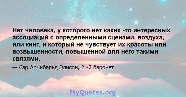 Нет человека, у которого нет каких -то интересных ассоциаций с определенными сценами, воздуха, или книг, и который не чувствует их красоты или возвышенности, повышенной для него такими связями.