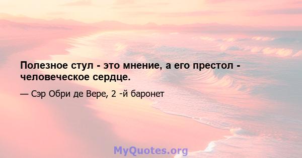 Полезное стул - это мнение, а его престол - человеческое сердце.