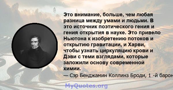 Это внимание, больше, чем любая разница между умами и людьми. В это источник поэтического гения и гения открытия в науке. Это привело Ньютона к изобретению потоков и открытию гравитации, и Харви, чтобы узнать циркуляцию 