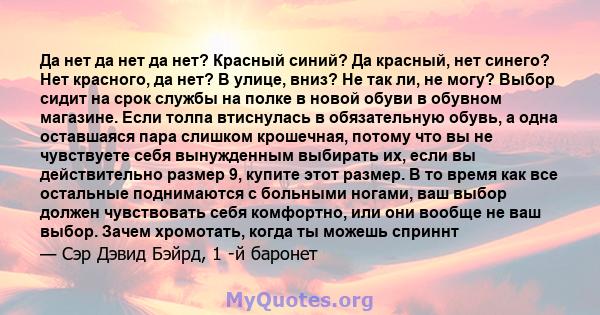 Да нет да нет да нет? Красный синий? Да красный, нет синего? Нет красного, да нет? В улице, вниз? Не так ли, не могу? Выбор сидит на срок службы на полке в новой обуви в обувном магазине. Если толпа втиснулась в