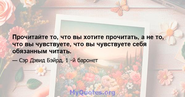 Прочитайте то, что вы хотите прочитать, а не то, что вы чувствуете, что вы чувствуете себя обязанным читать.