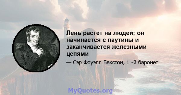 Лень растет на людей; он начинается с паутины и заканчивается железными цепями