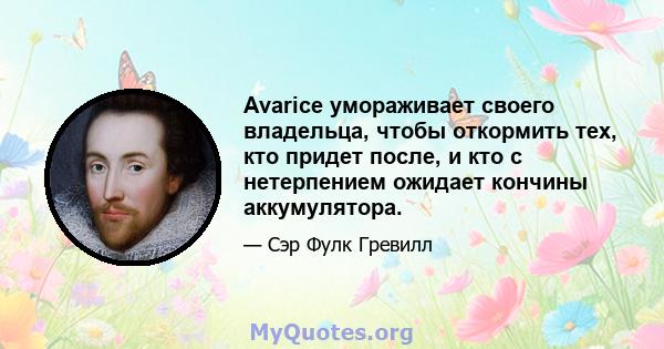 Avarice умораживает своего владельца, чтобы откормить тех, кто придет после, и кто с нетерпением ожидает кончины аккумулятора.