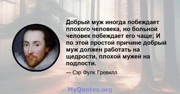 Добрый муж иногда побеждает плохого человека, но больной человек побеждает его чаще; И по этой простой причине добрый муж должен работать на щедрости, плохой мужей на подлости.