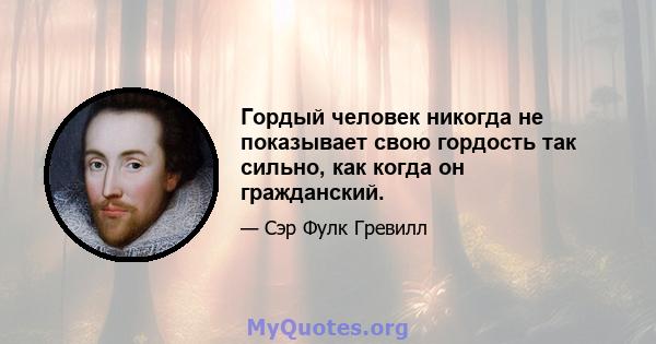 Гордый человек никогда не показывает свою гордость так сильно, как когда он гражданский.