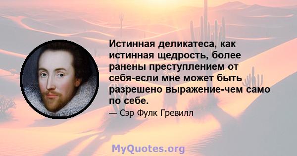 Истинная деликатеса, как истинная щедрость, более ранены преступлением от себя-если мне может быть разрешено выражение-чем само по себе.