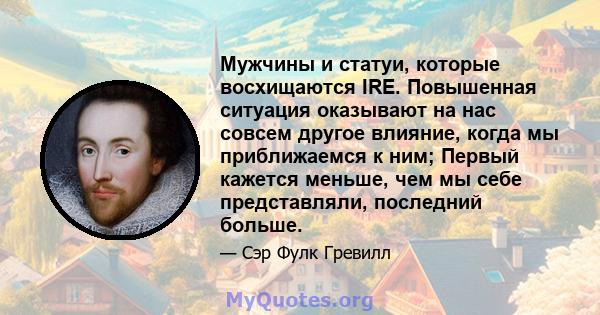 Мужчины и статуи, которые восхищаются IRE. Повышенная ситуация оказывают на нас совсем другое влияние, когда мы приближаемся к ним; Первый кажется меньше, чем мы себе представляли, последний больше.