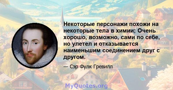 Некоторые персонажи похожи на некоторые тела в химии; Очень хорошо, возможно, сами по себе, но улетел и отказывается наименьшим соединением друг с другом.