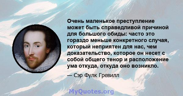 Очень маленькое преступление может быть справедливой причиной для большого обиды: часто это гораздо меньше конкретного случая, который неприятен для нас, чем доказательство, которое он несет с собой общего тенор и