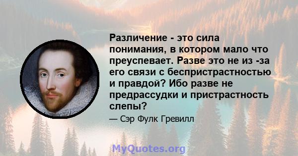 Различение - это сила понимания, в котором мало что преуспевает. Разве это не из -за его связи с беспристрастностью и правдой? Ибо разве не предрассудки и пристрастность слепы?