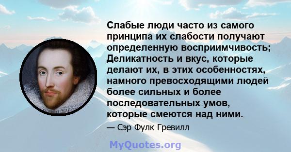 Слабые люди часто из самого принципа их слабости получают определенную восприимчивость; Деликатность и вкус, которые делают их, в этих особенностях, намного превосходящими людей более сильных и более последовательных