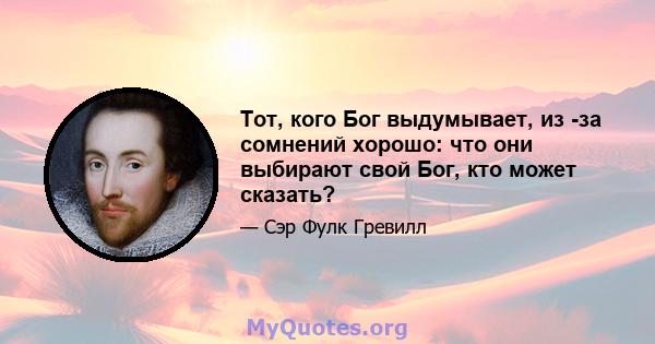 Тот, кого Бог выдумывает, из -за сомнений хорошо: что они выбирают свой Бог, кто может сказать?