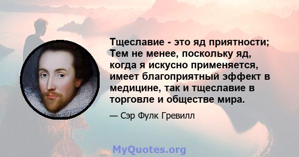 Тщеславие - это яд приятности; Тем не менее, поскольку яд, когда я искусно применяется, имеет благоприятный эффект в медицине, так и тщеславие в торговле и обществе мира.