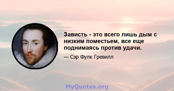 Зависть - это всего лишь дым с низким поместьем, все еще поднимаясь против удачи.