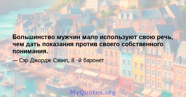 Большинство мужчин мало используют свою речь, чем дать показания против своего собственного понимания.