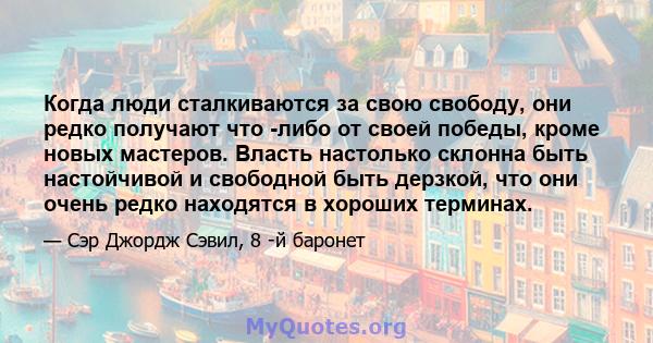 Когда люди сталкиваются за свою свободу, они редко получают что -либо от своей победы, кроме новых мастеров. Власть настолько склонна быть настойчивой и свободной быть дерзкой, что они очень редко находятся в хороших