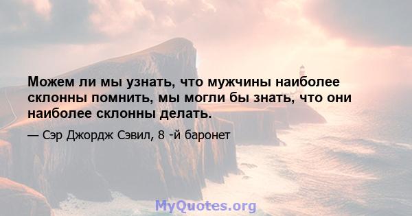 Можем ли мы узнать, что мужчины наиболее склонны помнить, мы могли бы знать, что они наиболее склонны делать.