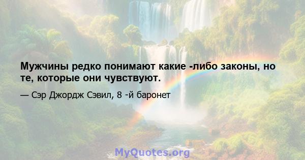 Мужчины редко понимают какие -либо законы, но те, которые они чувствуют.