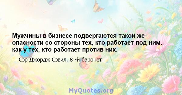 Мужчины в бизнесе подвергаются такой же опасности со стороны тех, кто работает под ним, как у тех, кто работает против них.