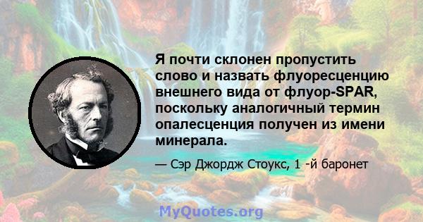 Я почти склонен пропустить слово и назвать флуоресценцию внешнего вида от флуор-SPAR, поскольку аналогичный термин опалесценция получен из имени минерала.