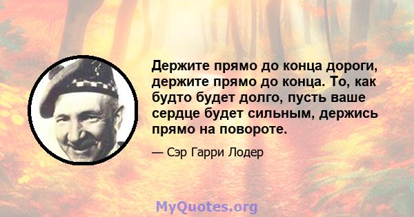 Держите прямо до конца дороги, держите прямо до конца. То, как будто будет долго, пусть ваше сердце будет сильным, держись прямо на повороте.