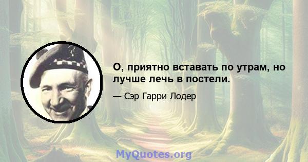 О, приятно вставать по утрам, но лучше лечь в постели.