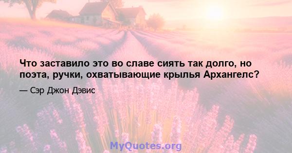 Что заставило это во славе сиять так долго, но поэта, ручки, охватывающие крылья Архангелс?