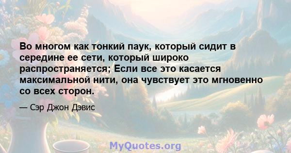 Во многом как тонкий паук, который сидит в середине ее сети, который широко распространяется; Если все это касается максимальной нити, она чувствует это мгновенно со всех сторон.