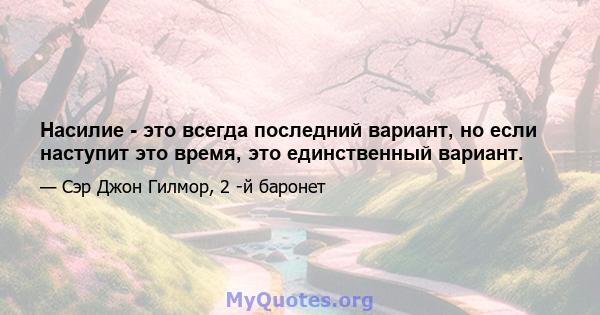 Насилие - это всегда последний вариант, но если наступит это время, это единственный вариант.