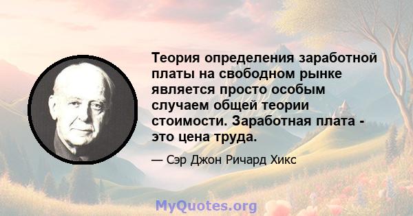 Теория определения заработной платы на свободном рынке является просто особым случаем общей теории стоимости. Заработная плата - это цена труда.