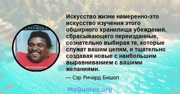 Искусство жизни намеренно-это искусство изучения этого обширного хранилища убеждений, сбрасывающего переизданные, сознательно выбирая те, которые служат вашим целям, и тщательно создавая новые с наибольшим выравниванием 