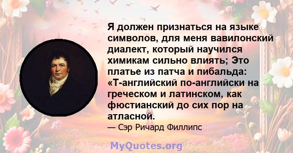 Я должен признаться на языке символов, для меня вавилонский диалект, который научился химикам сильно влиять; Это платье из патча и пибальда: «Т-английский по-английски на греческом и латинском, как фюстианский до сих