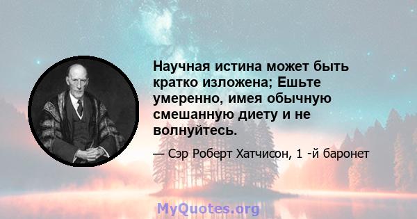 Научная истина может быть кратко изложена; Ешьте умеренно, имея обычную смешанную диету и не волнуйтесь.