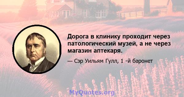 Дорога в клинику проходит через патологический музей, а не через магазин аптекаря.