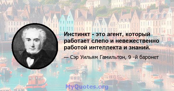 Инстинкт - это агент, который работает слепо и невежественно работой интеллекта и знаний.