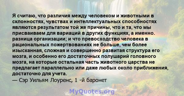 Я считаю, что различия между человеком и животными в склонностях, чувствах и интеллектуальных способностях являются результатом той же причины, что и та, что мы присваиваем для вариаций в других функциях, а именно.