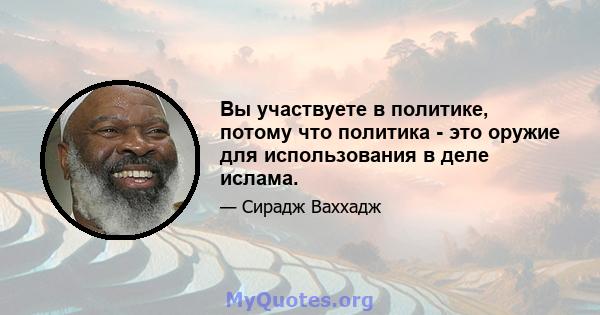 Вы участвуете в политике, потому что политика - это оружие для использования в деле ислама.