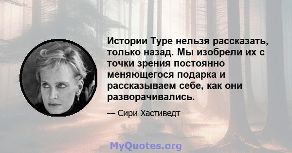 Истории Туре нельзя рассказать, только назад. Мы изобрели их с точки зрения постоянно меняющегося подарка и рассказываем себе, как они разворачивались.