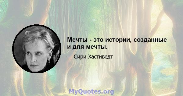 Мечты - это истории, созданные и для мечты.