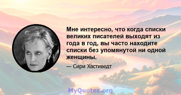 Мне интересно, что когда списки великих писателей выходят из года в год, вы часто находите списки без упомянутой ни одной женщины.